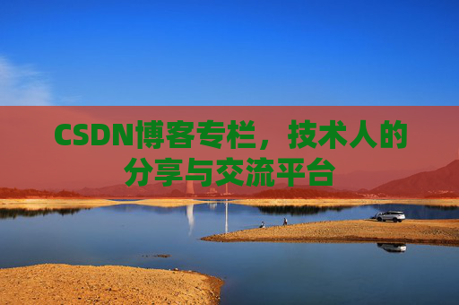 CSDN博客专栏，技术人的分享与交流平台
